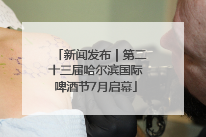 新闻发布|第二十三届哈尔滨国际啤酒节7月启幕