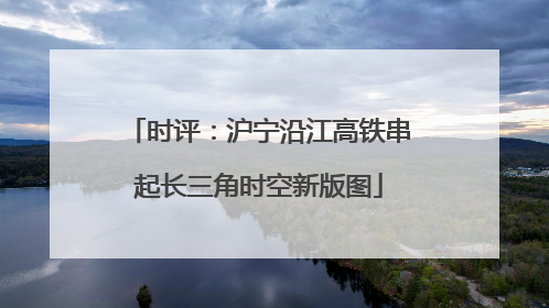 时评：沪宁沿江高铁串起长三角时空新版图