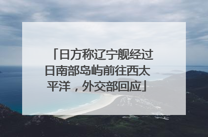 日方称辽宁舰经过日南部岛屿前往西太平洋，外交部回应