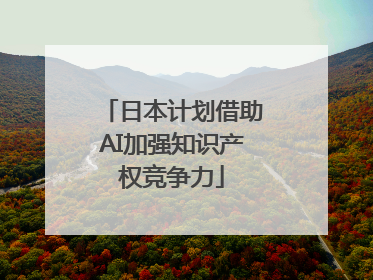 日本计划借助AI加强知识产权竞争力