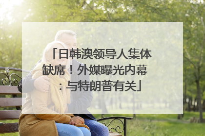 日韩澳领导人集体缺席！外媒曝光内幕：与特朗普有关