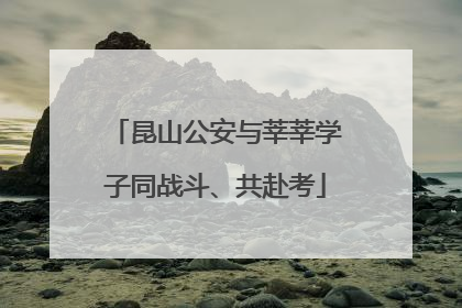 昆山公安与莘莘学子同战斗、共赴考