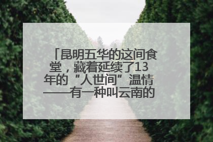 昆明五华的这间食堂，藏着延续了13年的“人世间”温情——有一种叫云南的生活之365天