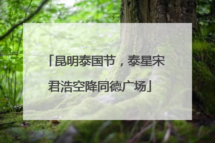 昆明泰国节，泰星宋君浩空降同德广场