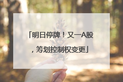明日停牌！又一A股，筹划控制权变更