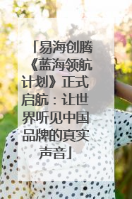 易海创腾《蓝海领航计划》正式启航：让世界听见中国品牌的真实声音