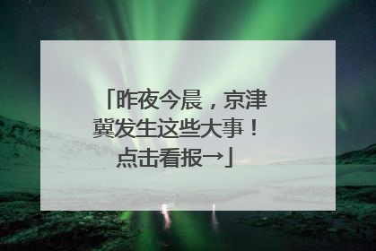 昨夜今晨，京津冀发生这些大事！点击看报→