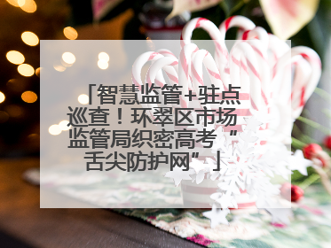 智慧监管+驻点巡查！环翠区市场监管局织密高考“舌尖防护网”