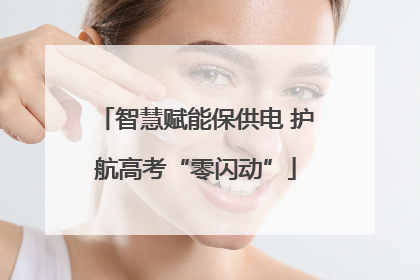 智慧赋能保供电 护航高考“零闪动”
