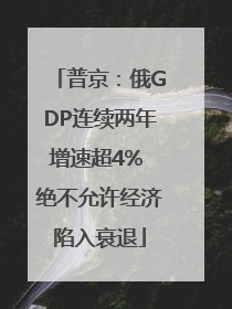 普京：俄GDP连续两年增速超4% 绝不允许经济陷入衰退