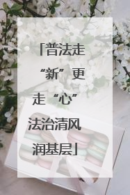 普法走“新”更走“心”法治清风润基层