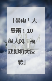 暴雨！大暴雨！10级大风！福建即将大反转