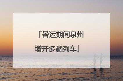 暑运期间泉州增开多趟列车
