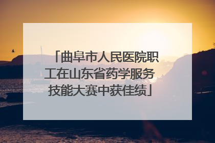 曲阜市人民医院职工在山东省药学服务技能大赛中获佳绩