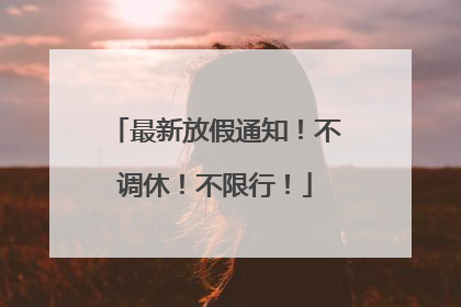 最新放假通知！不调休！不限行！