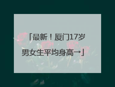 最新！厦门17岁男女生平均身高→