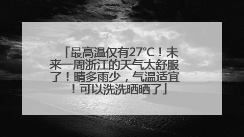 最高温仅有27℃！未来一周浙江的天气太舒服了！晴多雨少，气温适宜！可以洗洗晒晒了