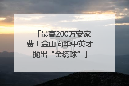 最高200万安家费！金山向华中英才抛出“金绣球”