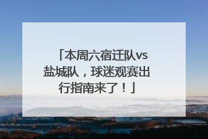 本周六宿迁队vs盐城队，球迷观赛出行指南来了！