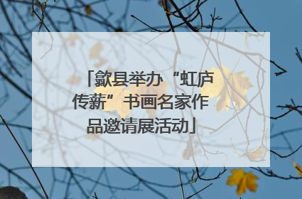 歙县举办“虹庐传薪”书画名家作品邀请展活动