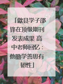 歙县学子邵锋在顶级期刊发表成果 高中老师回忆：他勤学善思有韧性