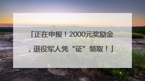正在申报！2000元奖励金，退役军人凭“证”领取！