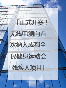 正式开赛！无线电测向首次纳入成都全民健身运动会残疾人项目