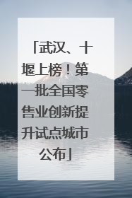 武汉、十堰上榜！第一批全国零售业创新提升试点城市公布
