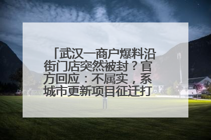 武汉一商户爆料沿街门店突然被封？官方回应：不属实，系城市更新项目征迁打围，此前已公示