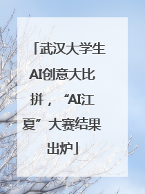 武汉大学生AI创意大比拼，“AI江夏”大赛结果出炉