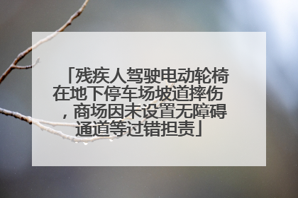 残疾人驾驶电动轮椅在地下停车场坡道摔伤，商场因未设置无障碍通道等过错担责