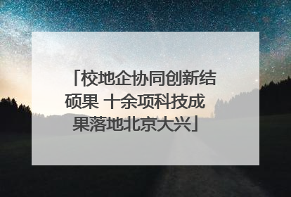 校地企协同创新结硕果 十余项科技成果落地北京大兴