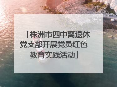 株洲市四中离退休党支部开展党员红色教育实践活动