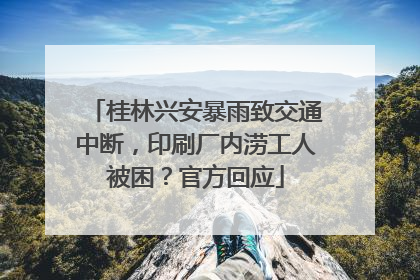 桂林兴安暴雨致交通中断，印刷厂内涝工人被困？官方回应