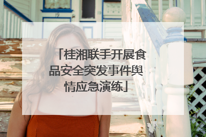 桂湘联手开展食品安全突发事件舆情应急演练