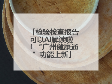 检验检查报告可以AI解读啦！“广州健康通”功能上新