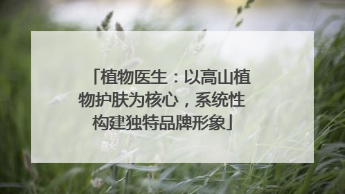 植物医生：以高山植物护肤为核心，系统性构建独特品牌形象