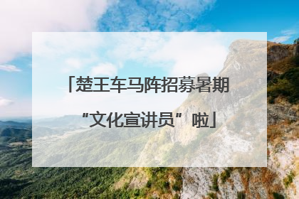 楚王车马阵招募暑期“文化宣讲员”啦