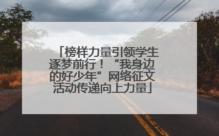 榜样力量引领学生逐梦前行！“我身边的好少年”网络征文活动传递向上力量