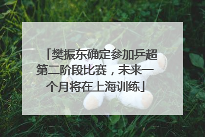 樊振东确定参加乒超第二阶段比赛，未来一个月将在上海训练