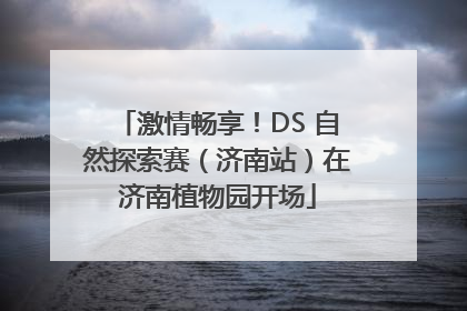 激情畅享！DS 自然探索赛（济南站）在济南植物园开场