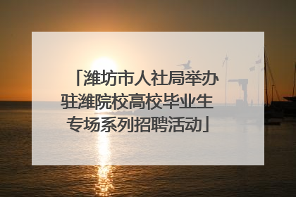 潍坊市人社局举办驻潍院校高校毕业生专场系列招聘活动