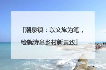 潮泉镇：以文旅为笔，绘就诗意乡村新景致