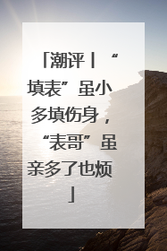 潮评丨“填表”虽小多填伤身，“表哥”虽亲多了也烦