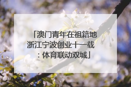 澳门青年在祖籍地浙江宁波创业十一载：体育联动双城
