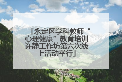 永定区学科教师“心理健康”教育培训许静工作坊第六次线上活动举行