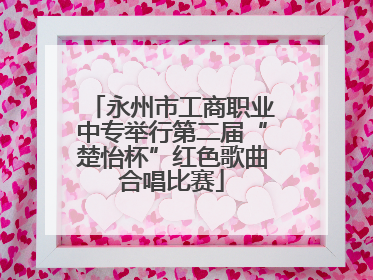 永州市工商职业中专举行第二届“楚怡杯”红色歌曲合唱比赛