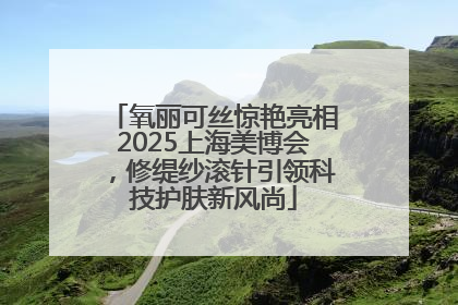 氧丽可丝惊艳亮相2025上海美博会，修缇纱滚针引领科技护肤新风尚