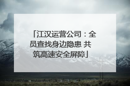 江汉运营公司：全员查找身边隐患 共筑高速安全屏障