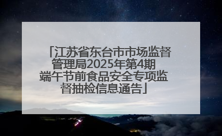 江苏省东台市市场监督管理局2025年第4期端午节前食品安全专项监督抽检信息通告